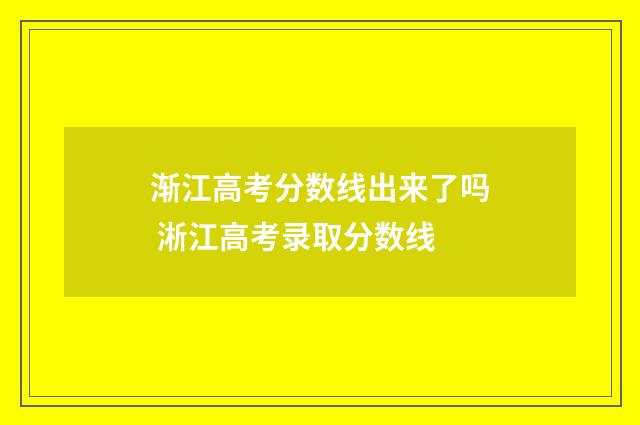 渐江高考分数线出来了吗 淅江高考录取分数线