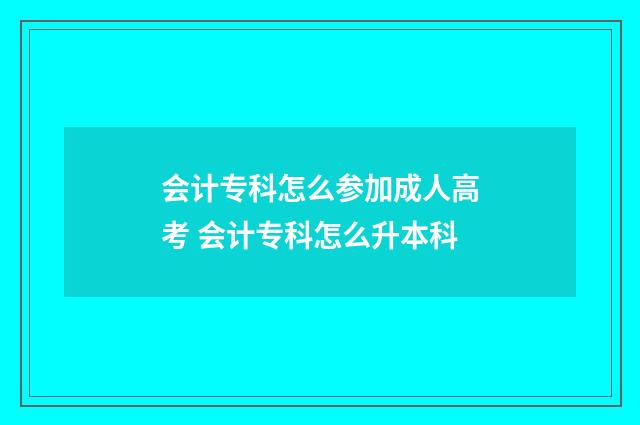 会计专科怎么参加成人高考 会计专科怎么升本科