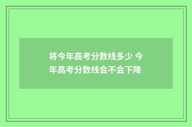 将今年高考分数线多少 今年高考分数线会不会下降