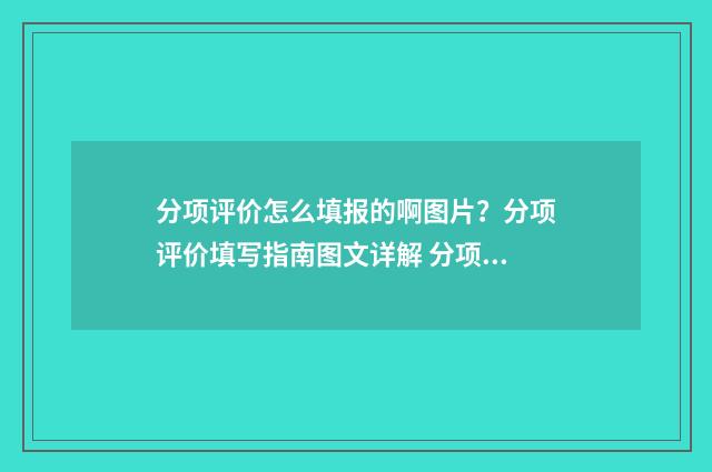 分项评价怎么填报的啊图片？分项评价填写指南图文详解 分项工程评定的内容有哪些