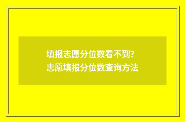 填报志愿分位数看不到？志愿填报分位数查询方法