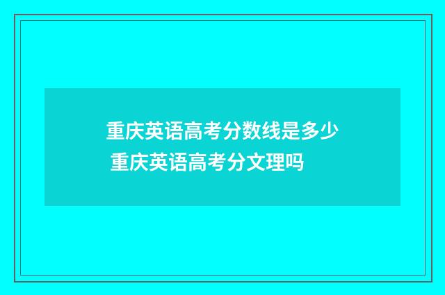 重庆英语高考分数线是多少 重庆英语高考分文理吗