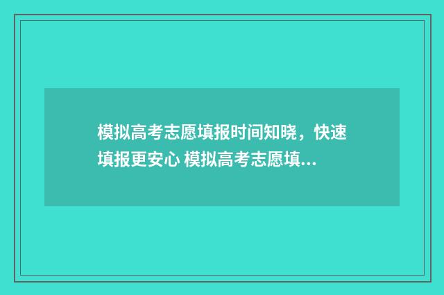 模拟高考志愿填报时间知晓，快速填报更安心 模拟高考志愿填报系统有哪些