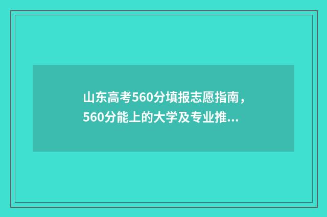 山东高考560分填报志愿指南，560分能上的大学及专业推荐 山东高考562分