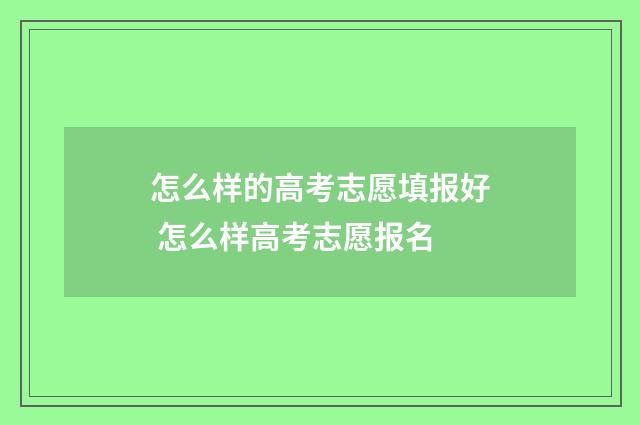 怎么样的高考志愿填报好 怎么样高考志愿报名