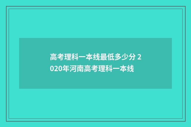 高考理科一本线最低多少分 2020年河南高考理科一本线