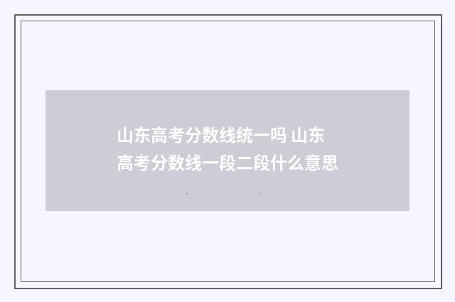 山东高考分数线统一吗 山东高考分数线一段二段什么意思