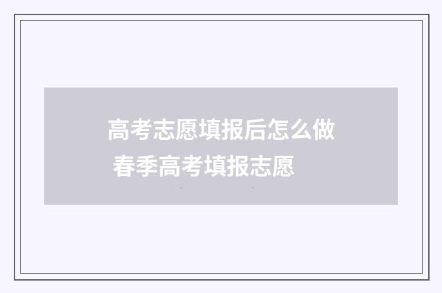 高考志愿填报后怎么做 春季高考填报志愿