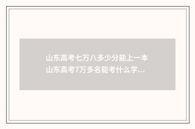 山东高考七万八多少分能上一本 山东高考7万多名能考什么学校