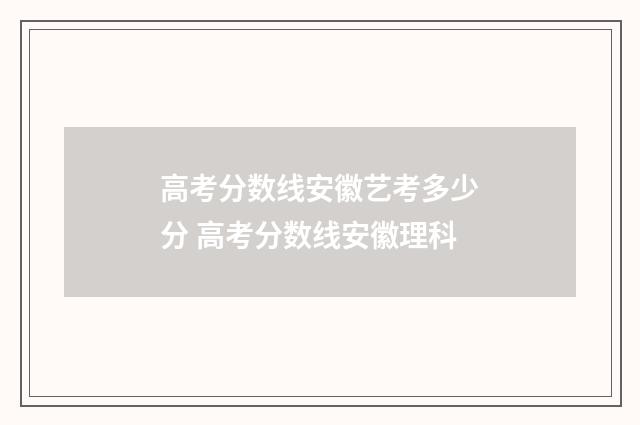 高考分数线安徽艺考多少分 高考分数线安徽理科