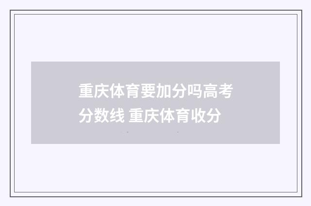 重庆体育要加分吗高考分数线 重庆体育收分