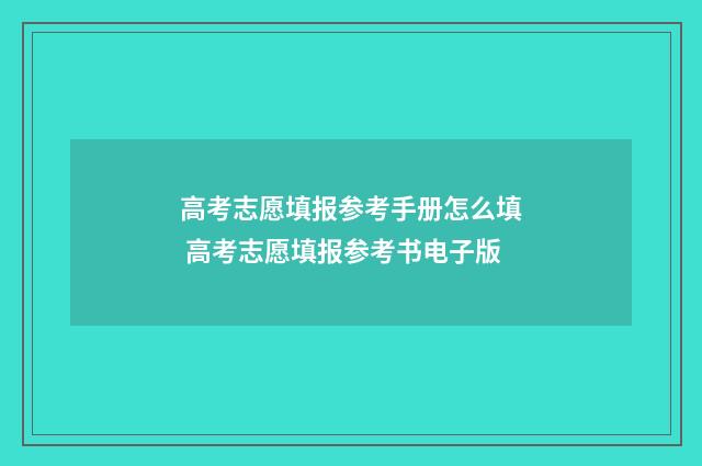 高考志愿填报参考手册怎么填 高考志愿填报参考书电子版