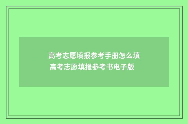 高考志愿填报参考手册怎么填 高考志愿填报参考书电子版