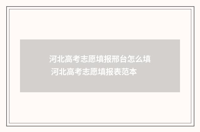 河北高考志愿填报邢台怎么填 河北高考志愿填报表范本