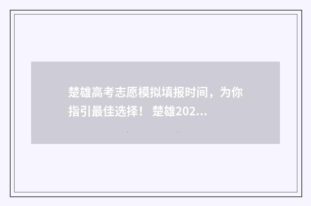 楚雄高考志愿模拟填报时间，为你指引最佳选择！ 楚雄2021高考热搜