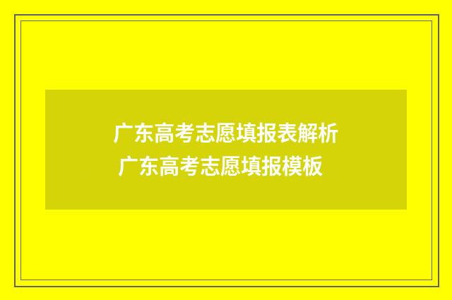 广东高考志愿填报表解析 广东高考志愿填报模板