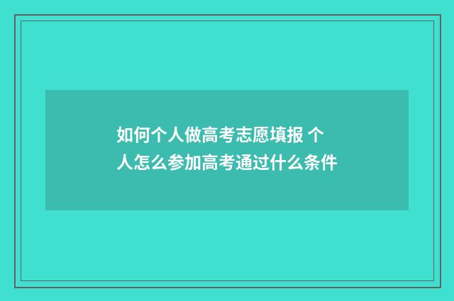 如何个人做高考志愿填报 个人怎么参加高考通过什么条件