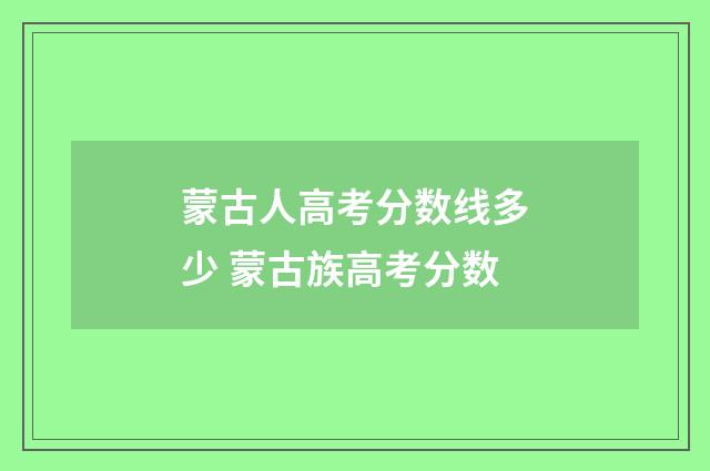 蒙古人高考分数线多少 蒙古族高考分数