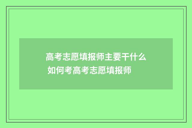 高考志愿填报师主要干什么 如何考高考志愿填报师