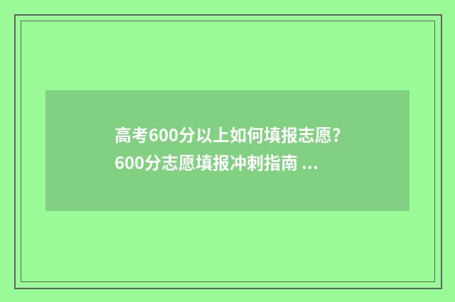 高考600分以上如何填报志愿？600分志愿填报冲刺指南 高考600分以上怎么考
