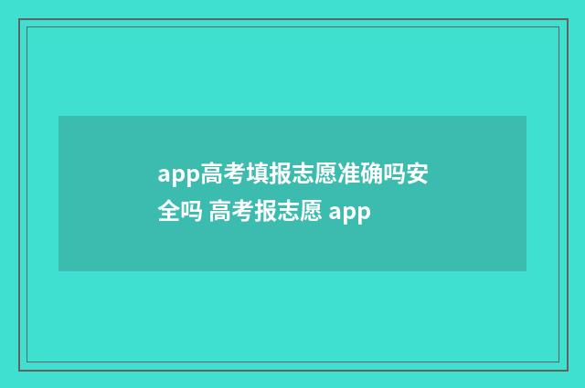 app高考填报志愿准确吗安全吗 高考报志愿 app