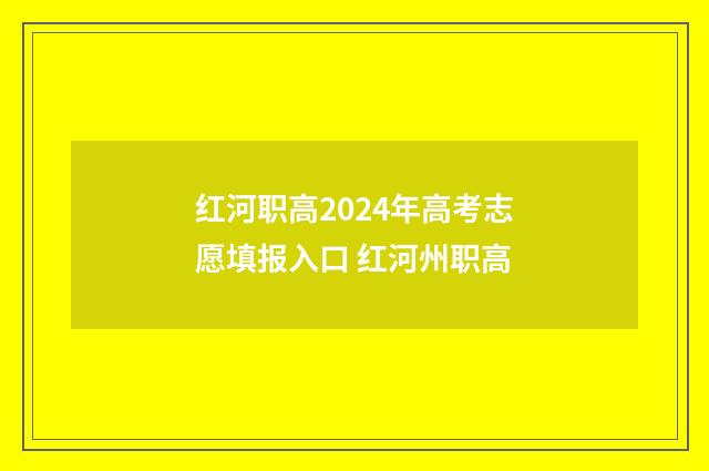 红河职高2024年高考志愿填报入口 红河州职高
