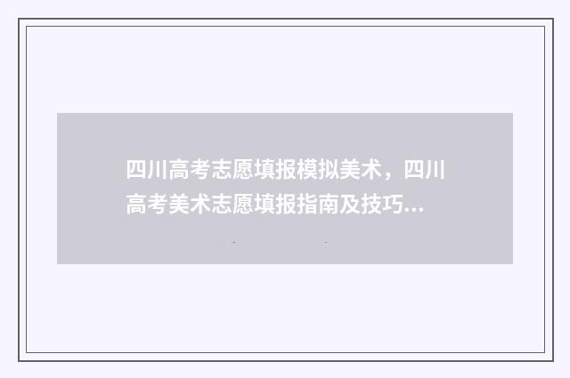 四川高考志愿填报模拟美术，四川高考美术志愿填报指南及技巧 四川高考志愿填报官网入口