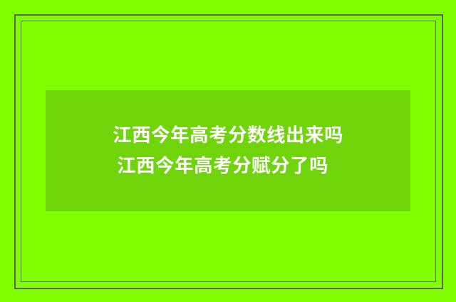 江西今年高考分数线出来吗 江西今年高考分赋分了吗