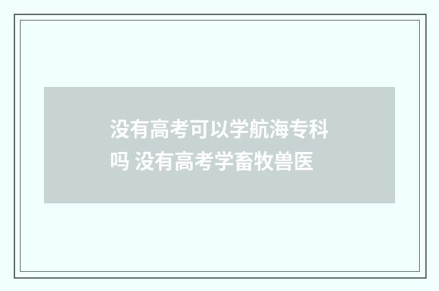没有高考可以学航海专科吗 没有高考学畜牧兽医