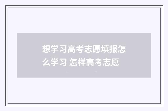 想学习高考志愿填报怎么学习 怎样高考志愿