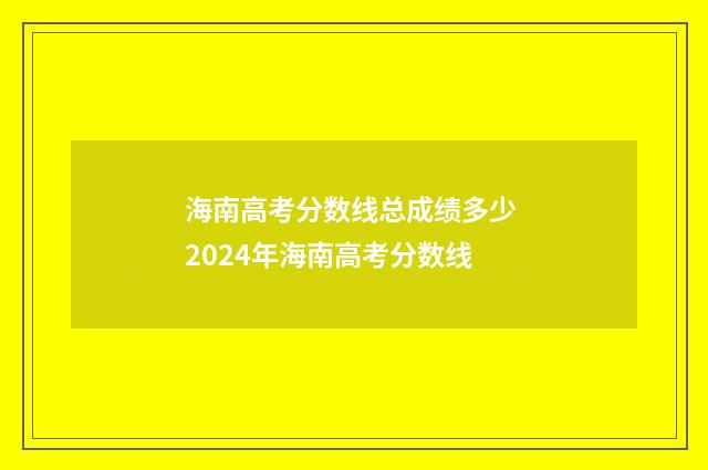 海南高考分数线总成绩多少 2024年海南高考分数线