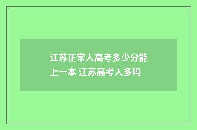 江苏正常人高考多少分能上一本 江苏高考人多吗