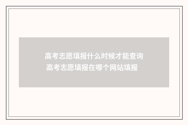 高考志愿填报什么时候才能查询 高考志愿填报在哪个网站填报