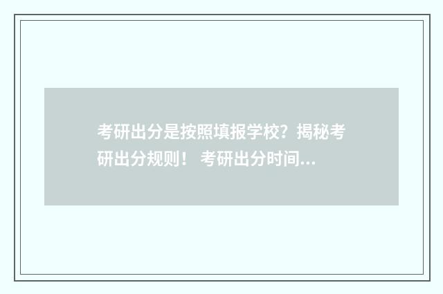 考研出分是按照填报学校？揭秘考研出分规则！ 考研出分时间看省份还是学校