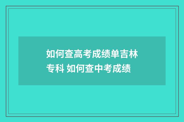 如何查高考成绩单吉林专科 如何查中考成绩