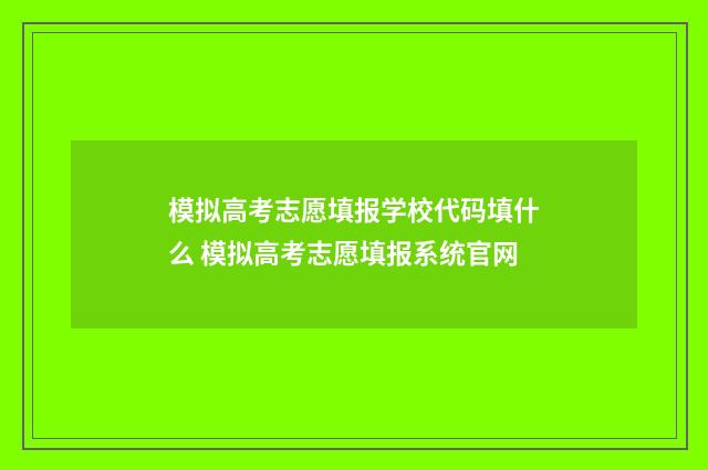 模拟高考志愿填报学校代码填什么 模拟高考志愿填报系统官网