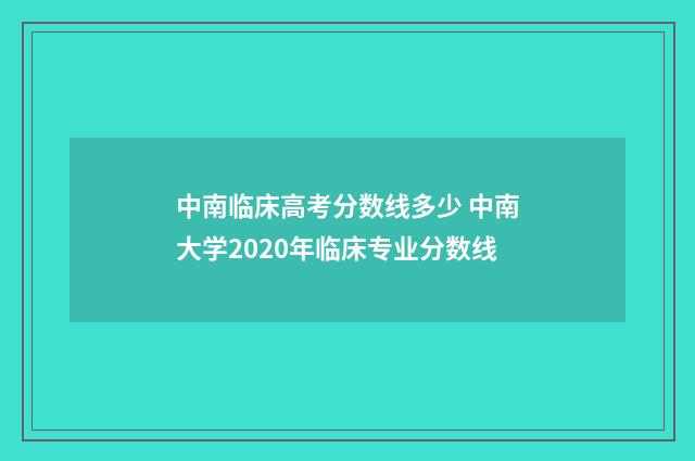 中南临床高考分数线多少 中南大学2020年临床专业分数线