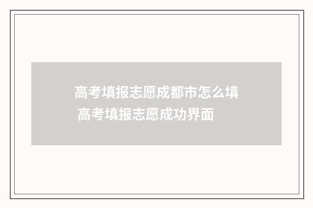 高考填报志愿成都市怎么填 高考填报志愿成功界面