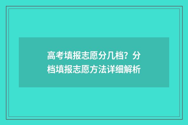 高考填报志愿分几档？分档填报志愿方法详细解析