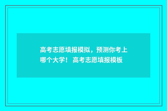 高考志愿填报模拟，预测你考上哪个大学！ 高考志愿填报模板