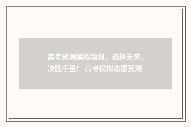 高考预测模拟填报，选择未来，决胜千里！ 高考模拟志愿预测