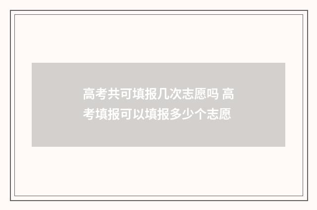 高考共可填报几次志愿吗 高考填报可以填报多少个志愿