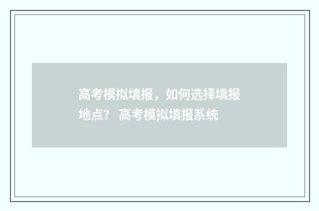 高考模拟填报，如何选择填报地点？ 高考模拟填报系统