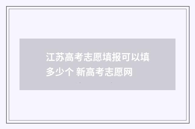 江苏高考志愿填报可以填多少个 新高考志愿网