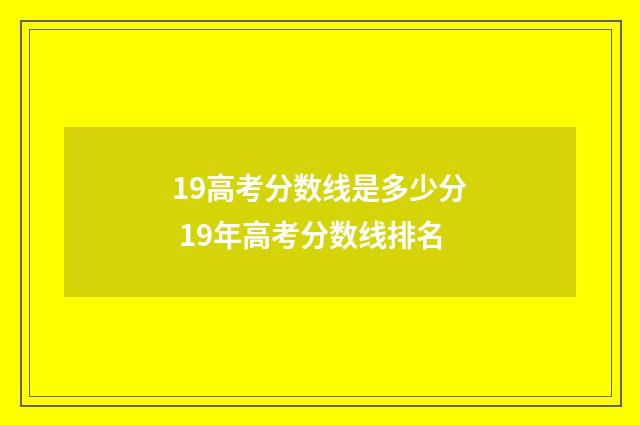 19高考分数线是多少分 19年高考分数线排名