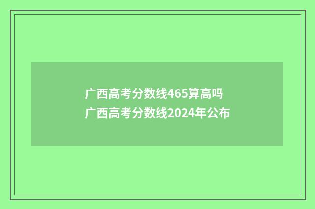 广西高考分数线465算高吗 广西高考分数线2024年公布