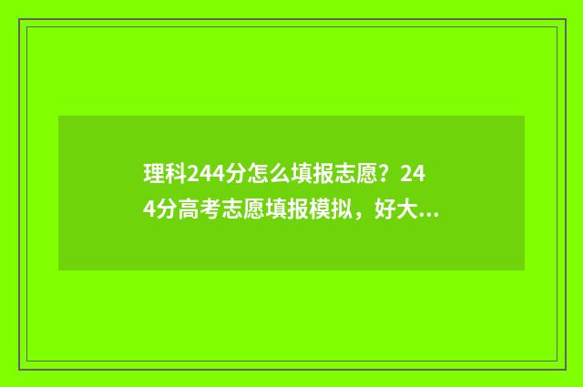 理科244分怎么填报志愿？244分高考志愿填报模拟，好大学等你来！ 高考理科442