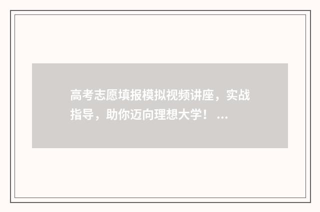 高考志愿填报模拟视频讲座，实战指导，助你迈向理想大学！ 高考志愿填报模板