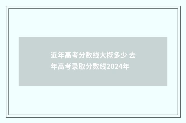 近年高考分数线大概多少 去年高考录取分数线2024年