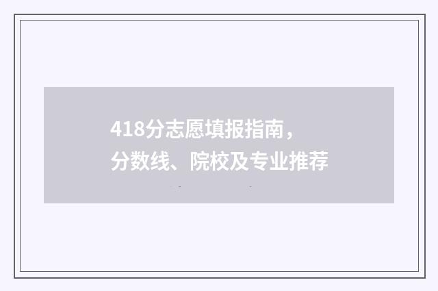 418分志愿填报指南，分数线、院校及专业推荐